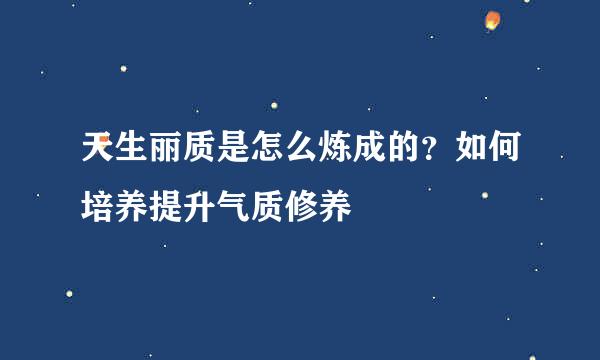 天生丽质是怎么炼成的？如何培养提升气质修养