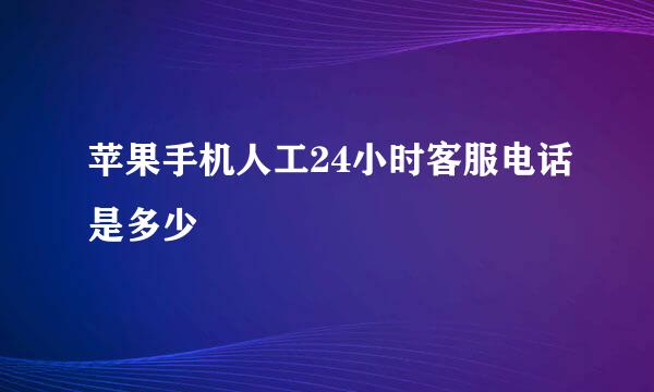苹果手机人工24小时客服电话是多少