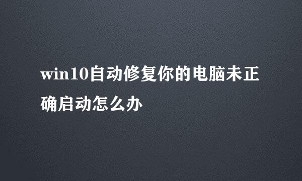 win10自动修复你的电脑未正确启动怎么办