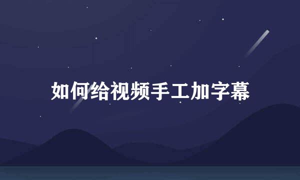 如何给视频手工加字幕