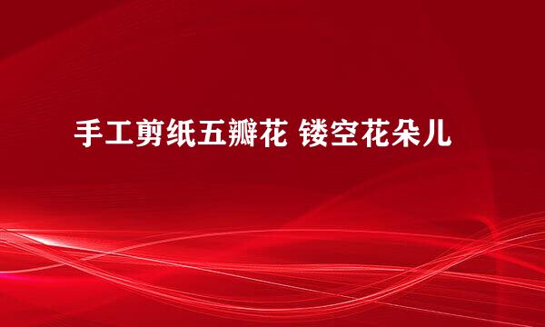 手工剪纸五瓣花 镂空花朵儿