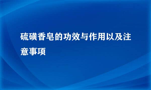 硫磺香皂的功效与作用以及注意事项