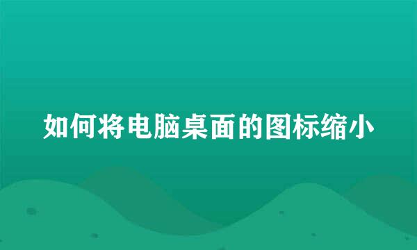 如何将电脑桌面的图标缩小