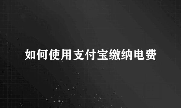 如何使用支付宝缴纳电费