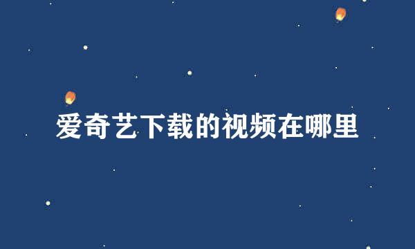 爱奇艺下载的视频在哪里