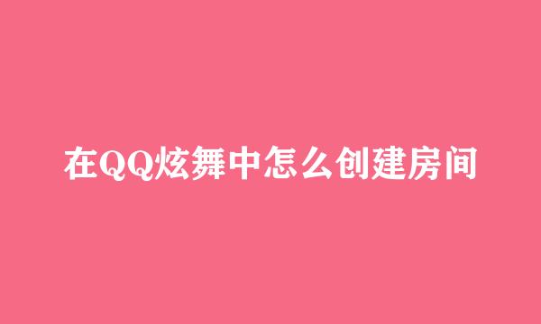 在QQ炫舞中怎么创建房间