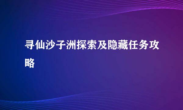 寻仙沙子洲探索及隐藏任务攻略