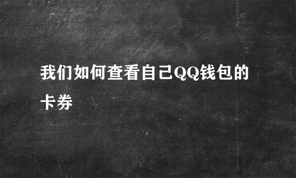 我们如何查看自己QQ钱包的卡券