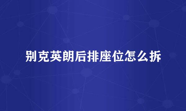 别克英朗后排座位怎么拆