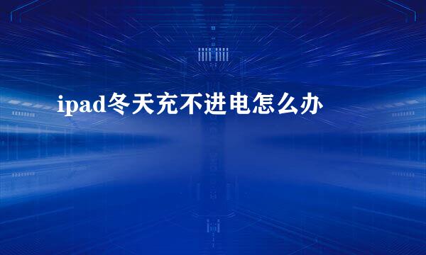 ipad冬天充不进电怎么办