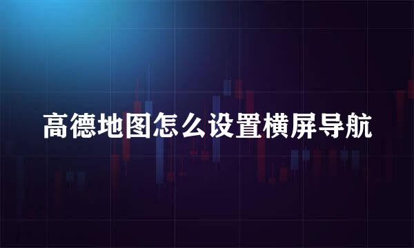 高德地图怎么设置横屏导航
