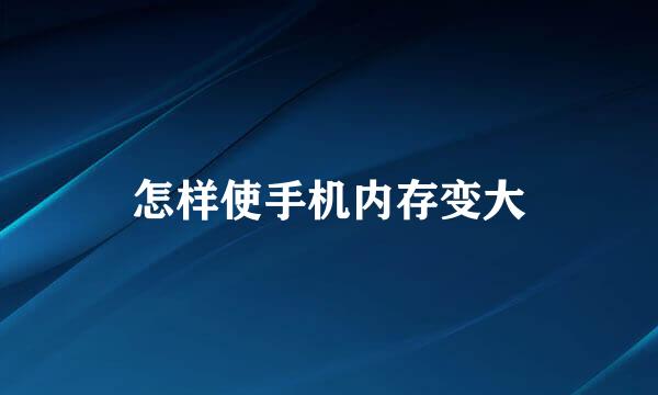 怎样使手机内存变大