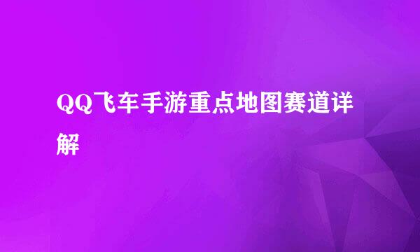 QQ飞车手游重点地图赛道详解