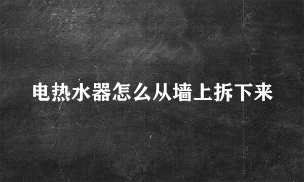 电热水器怎么从墙上拆下来