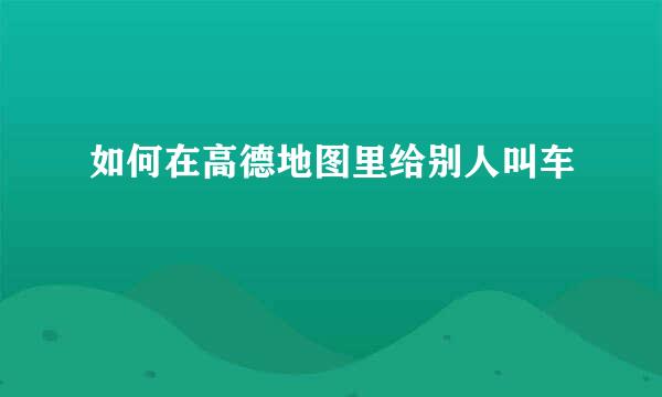 如何在高德地图里给别人叫车