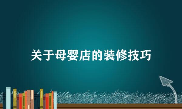 关于母婴店的装修技巧