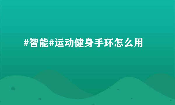 #智能#运动健身手环怎么用