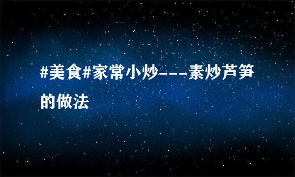 #美食#家常小炒---素炒芦笋的做法