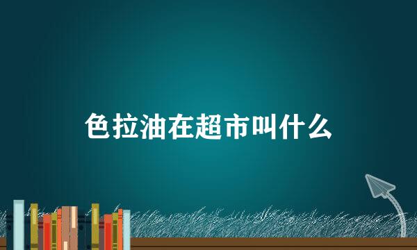 色拉油在超市叫什么