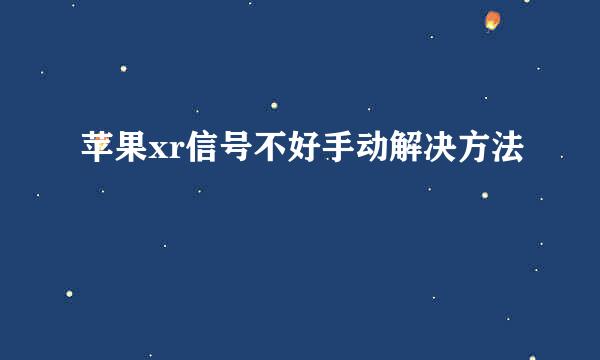 苹果xr信号不好手动解决方法