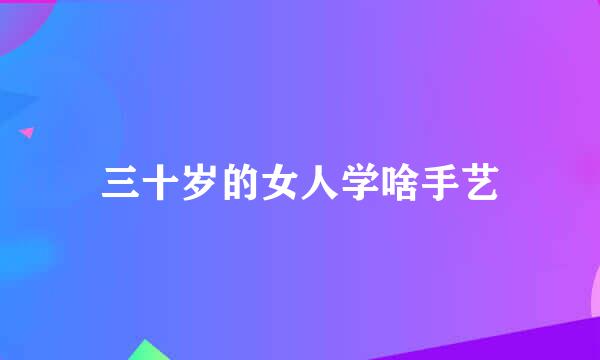 三十岁的女人学啥手艺