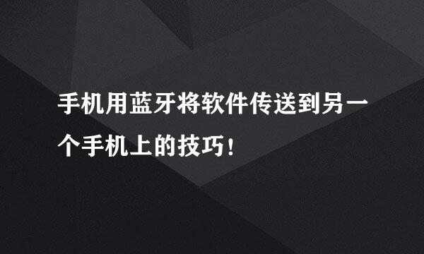 手机用蓝牙将软件传送到另一个手机上的技巧！