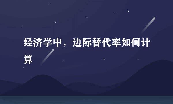 经济学中，边际替代率如何计算