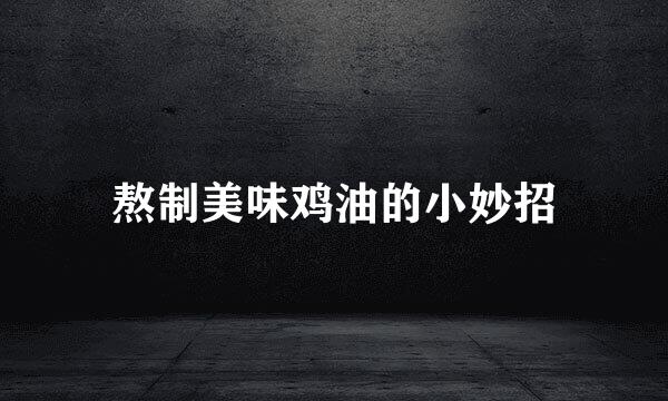 熬制美味鸡油的小妙招
