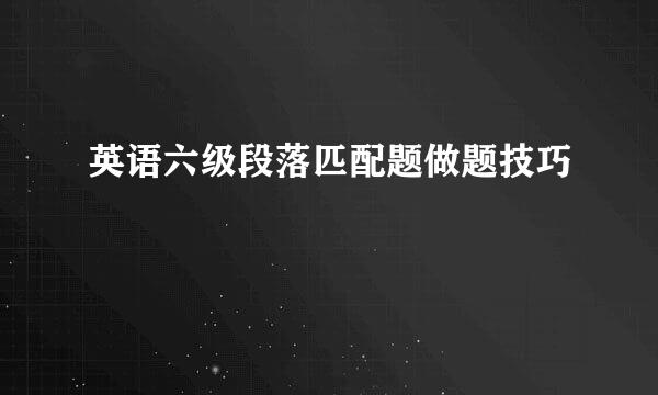 英语六级段落匹配题做题技巧