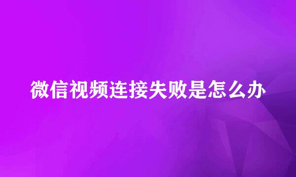 微信视频连接失败是怎么办