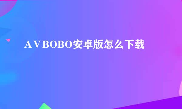 AⅤBOBO安卓版怎么下载
