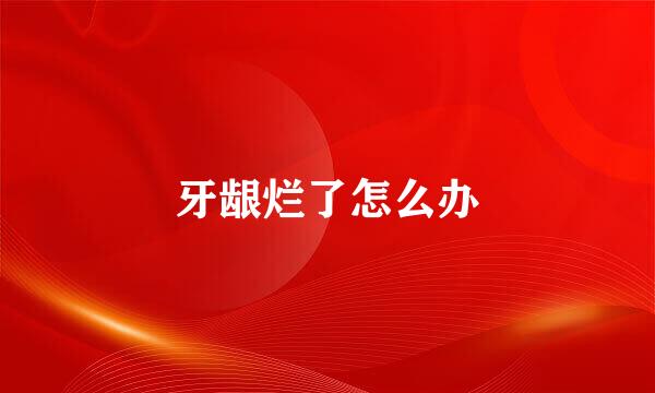牙龈烂了怎么办