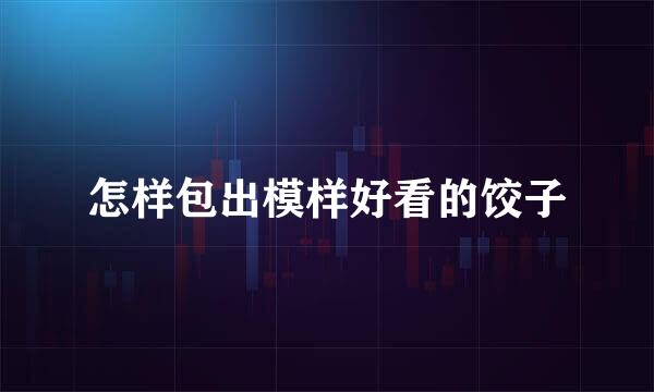 怎样包出模样好看的饺子