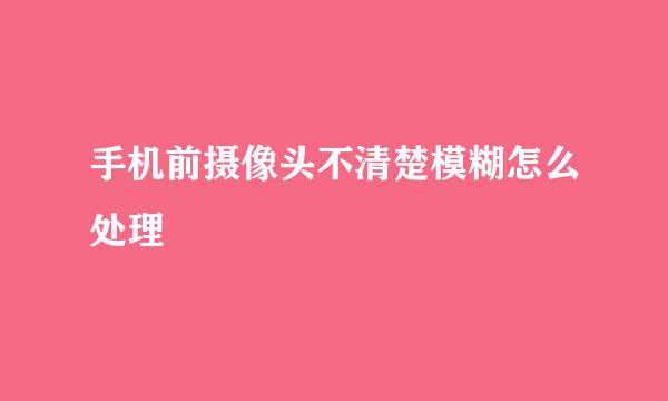 手机前摄像头不清楚模糊怎么处理