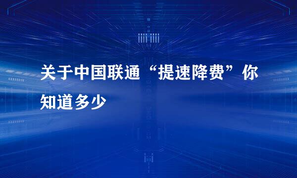 关于中国联通“提速降费”你知道多少