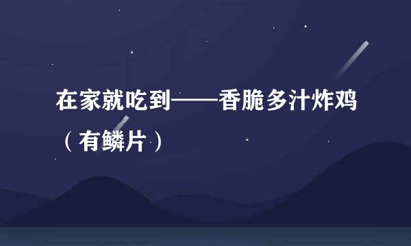 在家就吃到——香脆多汁炸鸡（有鳞片）
