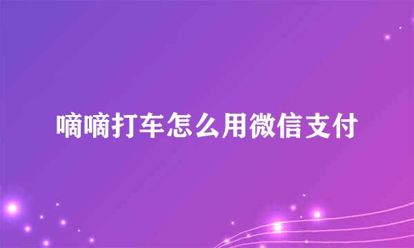 嘀嘀打车怎么用微信支付