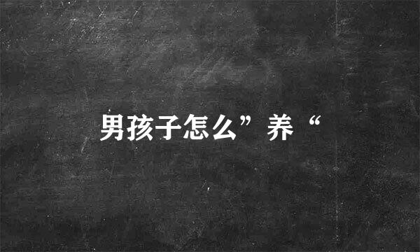 男孩子怎么”养“