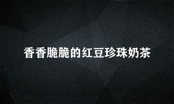 香香脆脆的红豆珍珠奶茶