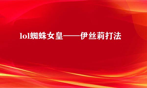lol蜘蛛女皇——伊丝莉打法