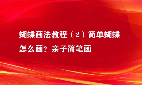 蝴蝶画法教程（2）简单蝴蝶怎么画？亲子简笔画