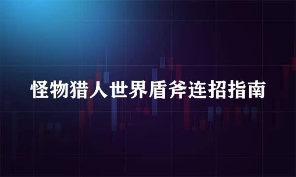 怪物猎人世界盾斧连招指南