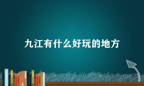 九江有什么好玩的地方