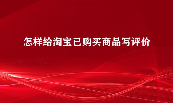 怎样给淘宝已购买商品写评价