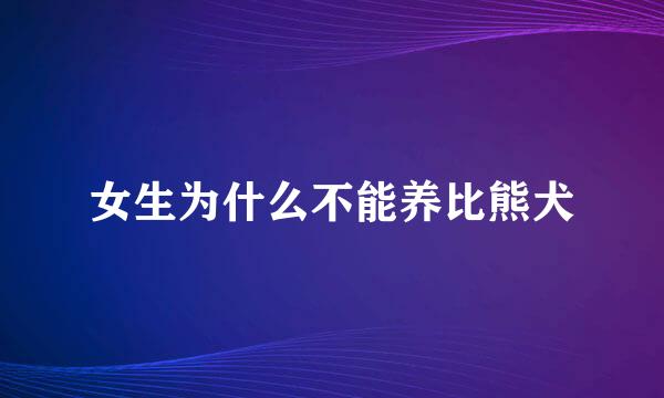 女生为什么不能养比熊犬