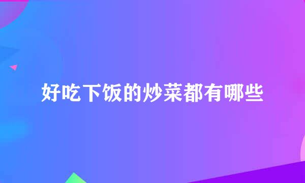 好吃下饭的炒菜都有哪些
