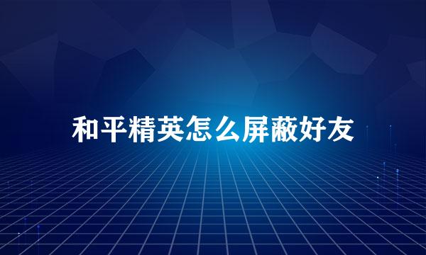 和平精英怎么屏蔽好友