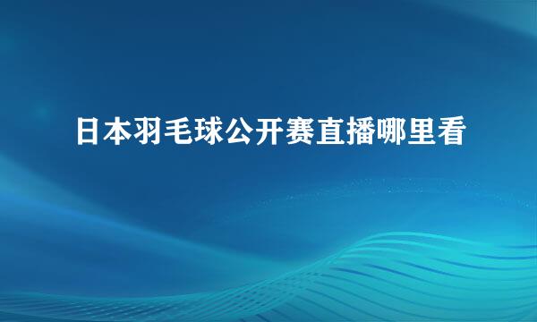 日本羽毛球公开赛直播哪里看