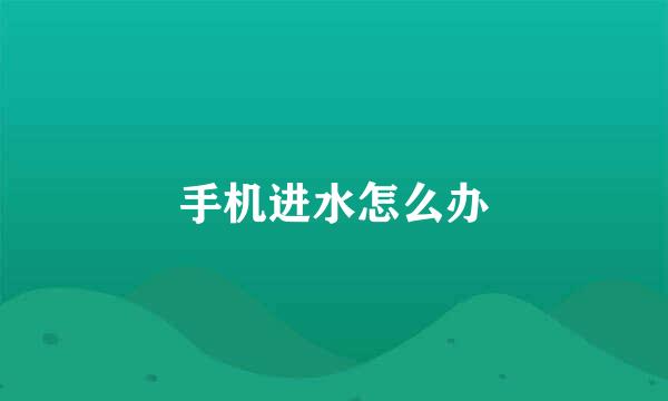 手机进水怎么办