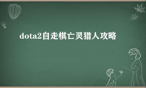 dota2自走棋亡灵猎人攻略